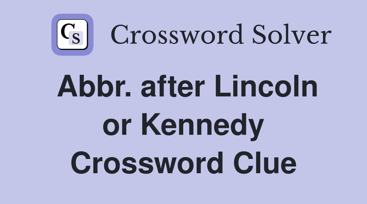 Abbr. after Lincoln or Kennedy Crossword Clue