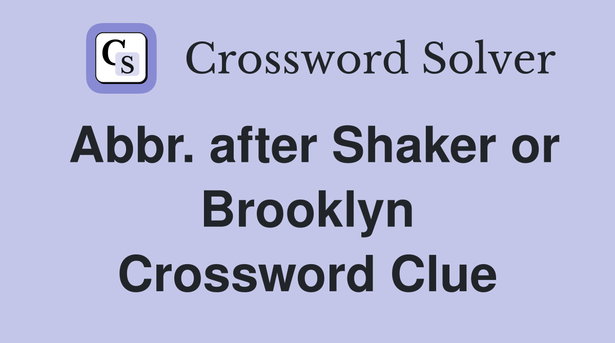 Abbr. after Shaker or Brooklyn Crossword Clue
