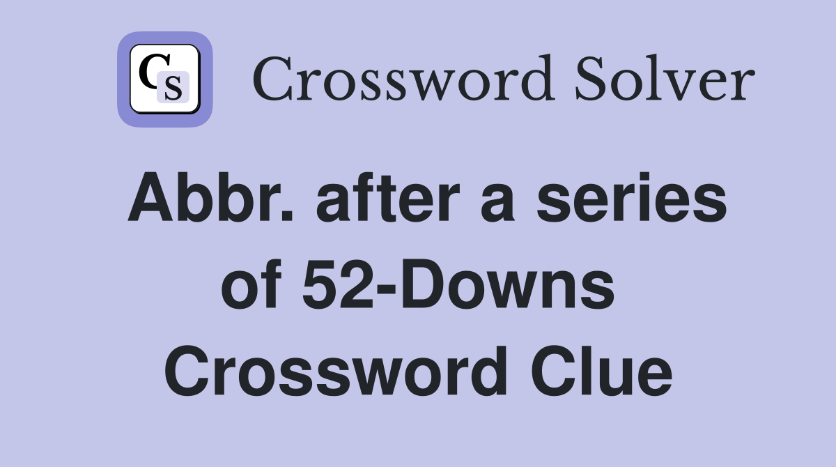 Abbr. after a series of 52-Downs Crossword Clue