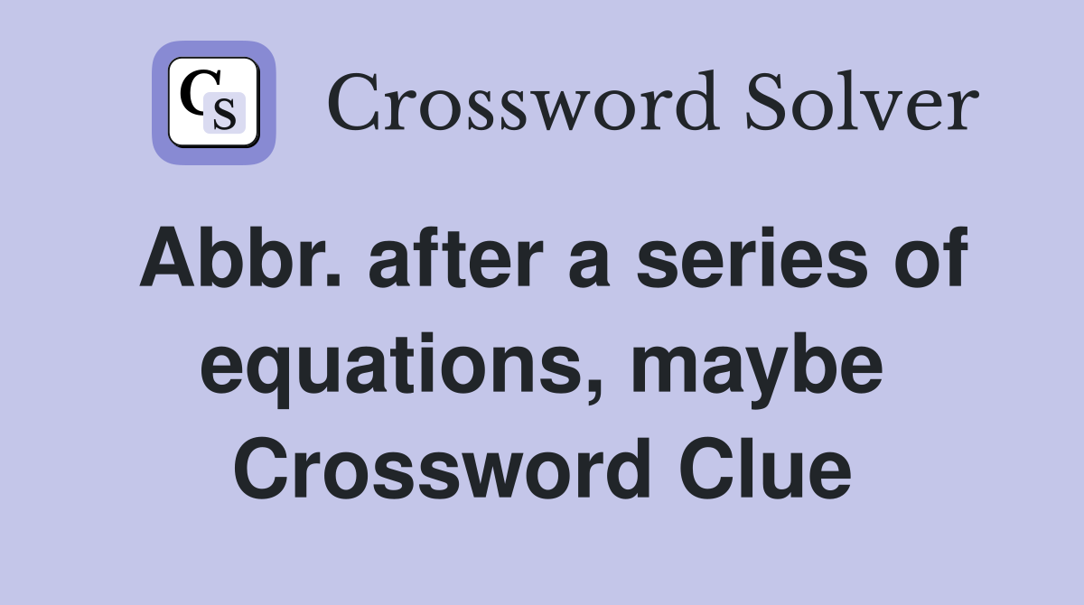 Abbr. after a series of equations, maybe Crossword Clue