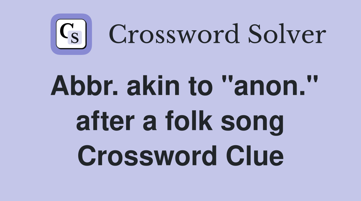 Abbr. akin to "anon." after a folk song Crossword Clue