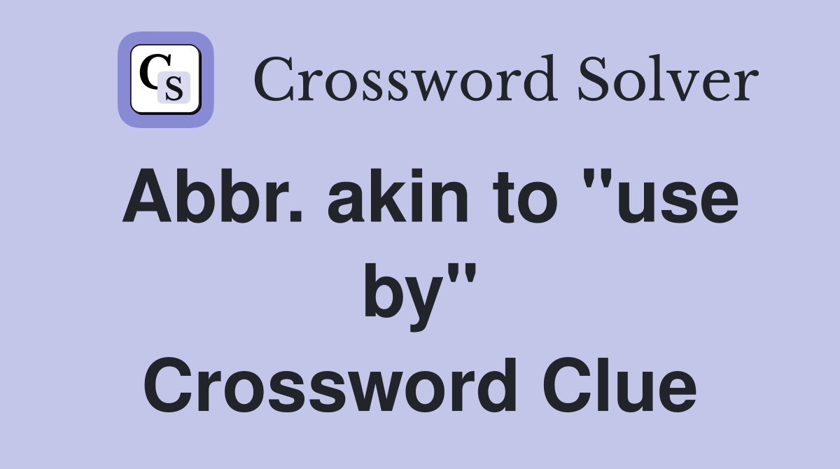 Abbr. akin to "use by" Crossword Clue