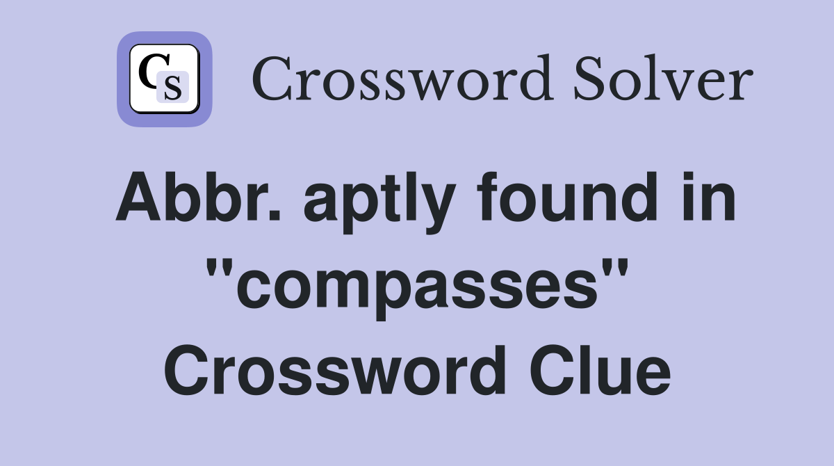 Abbr. aptly found in "compasses" Crossword Clue