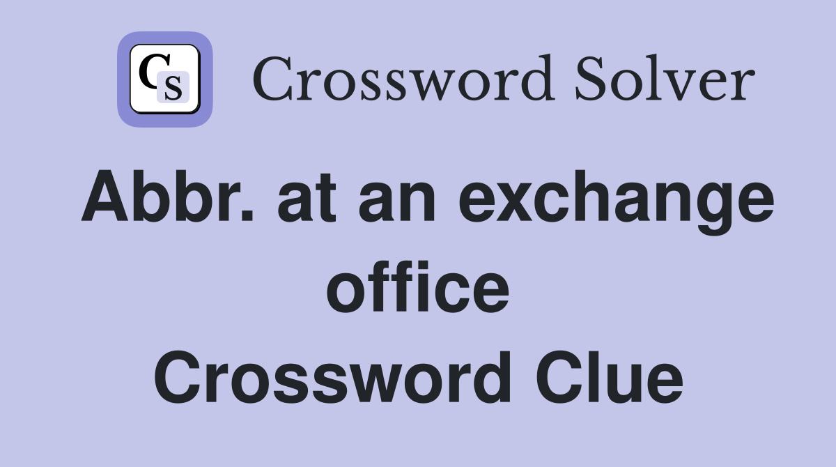 Abbr. at an exchange office Crossword Clue