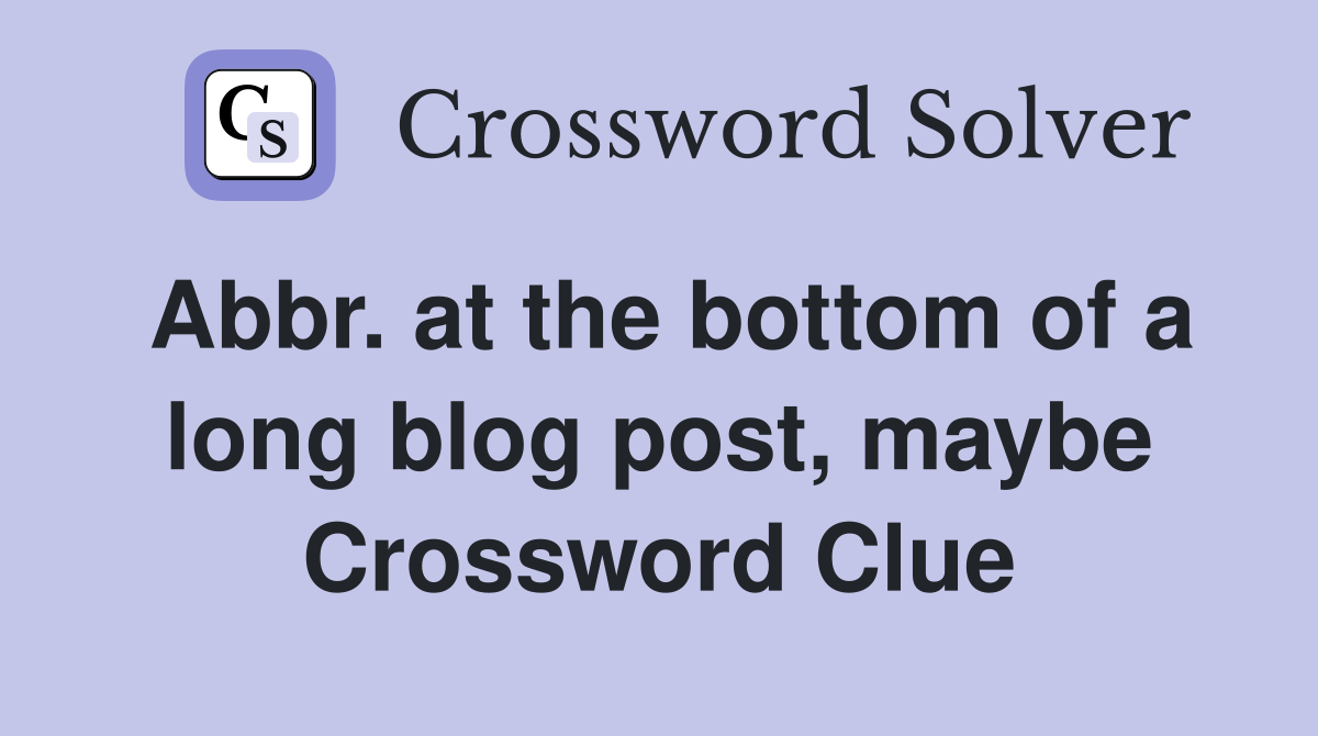 Abbr. at the bottom of a long blog post, maybe Crossword Clue