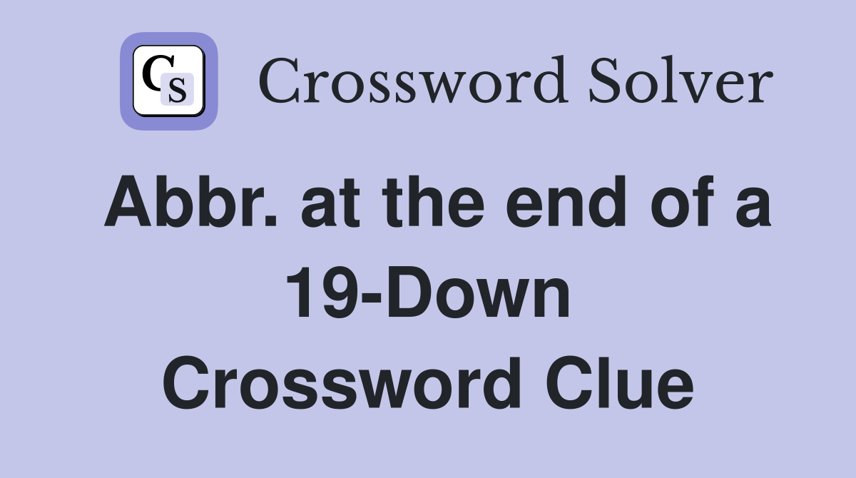 Abbr. at the end of a 19-Down Crossword Clue