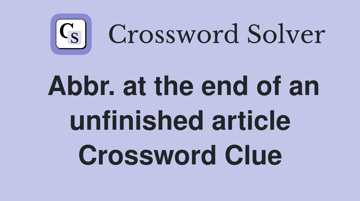 Abbr. at the end of an unfinished article Crossword Clue