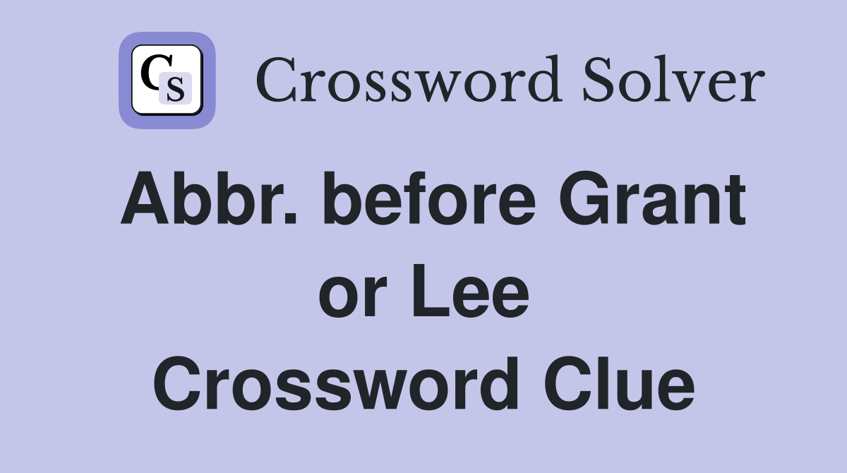 Abbr. before Grant or Lee Crossword Clue