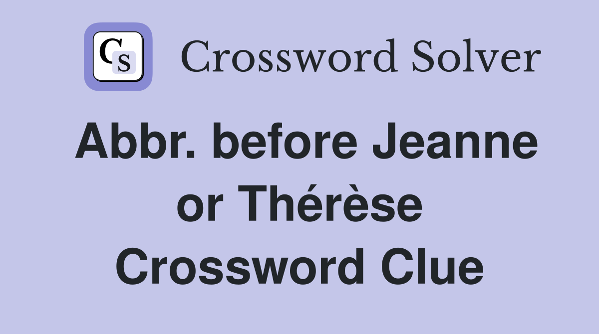 Abbr. before Jeanne or Thérèse Crossword Clue
