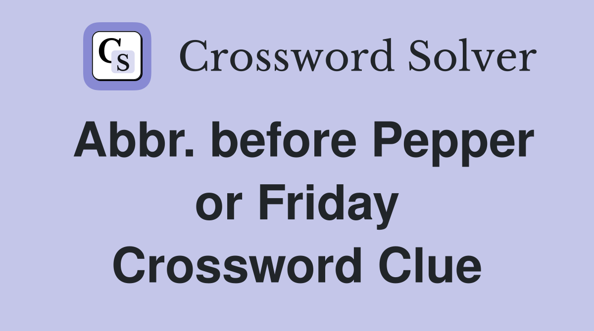 Abbr. before Pepper or Friday Crossword Clue