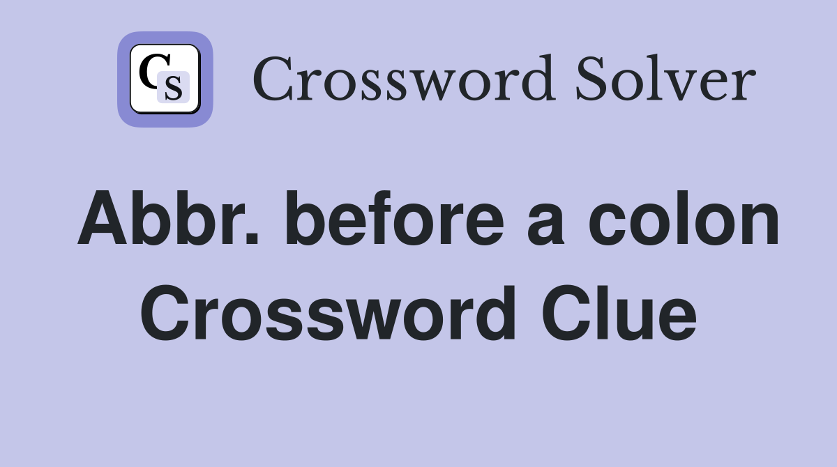 Abbr. before a colon Crossword Clue