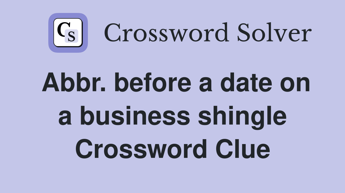 Abbr. before a date on a business shingle Crossword Clue