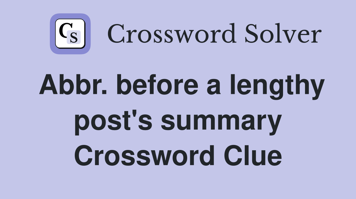 Abbr. before a lengthy post's summary Crossword Clue