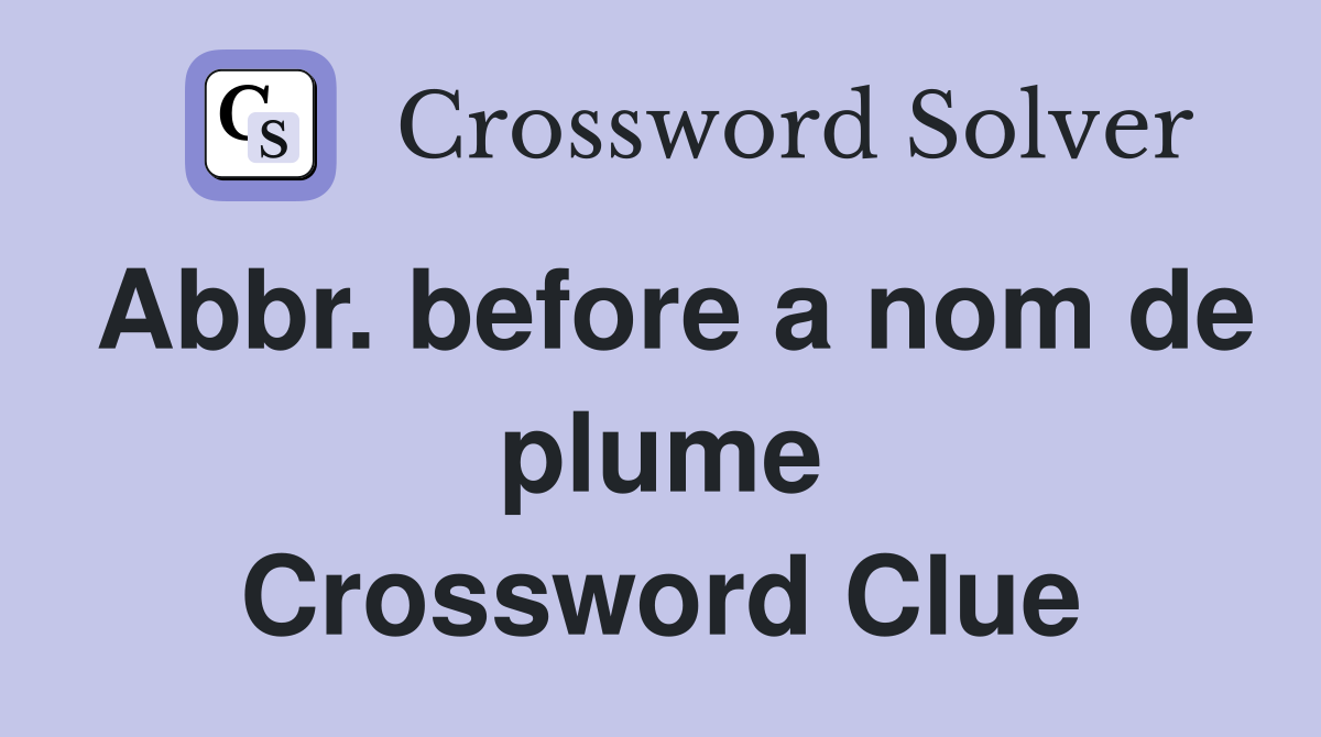 Abbr. before a nom de plume Crossword Clue
