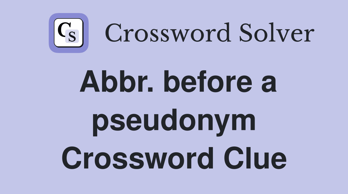Abbr. before a pseudonym Crossword Clue
