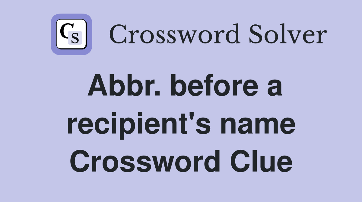 Abbr. before a recipient's name Crossword Clue
