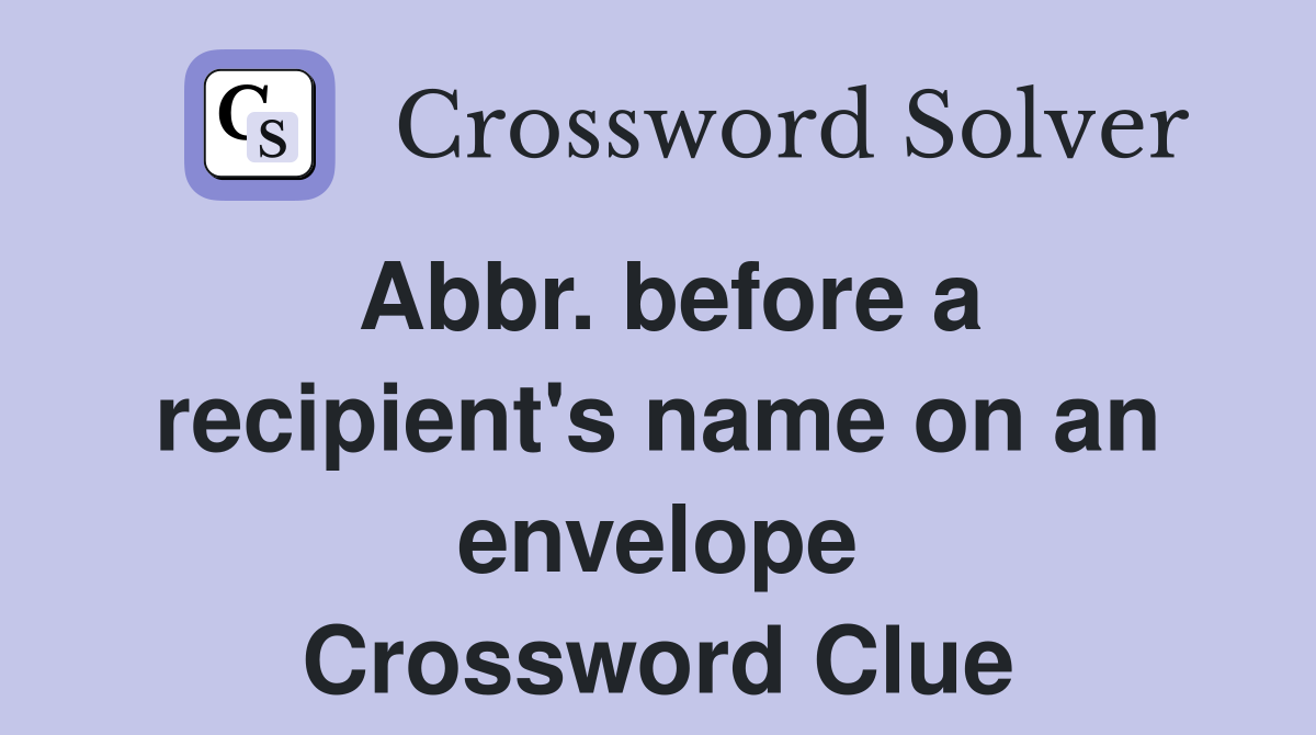 Abbr. before a recipient's name on an envelope Crossword Clue