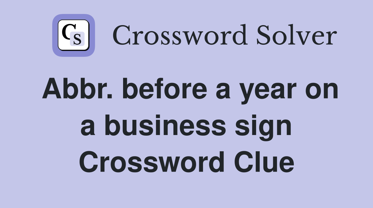 Abbr. before a year on a business sign Crossword Clue