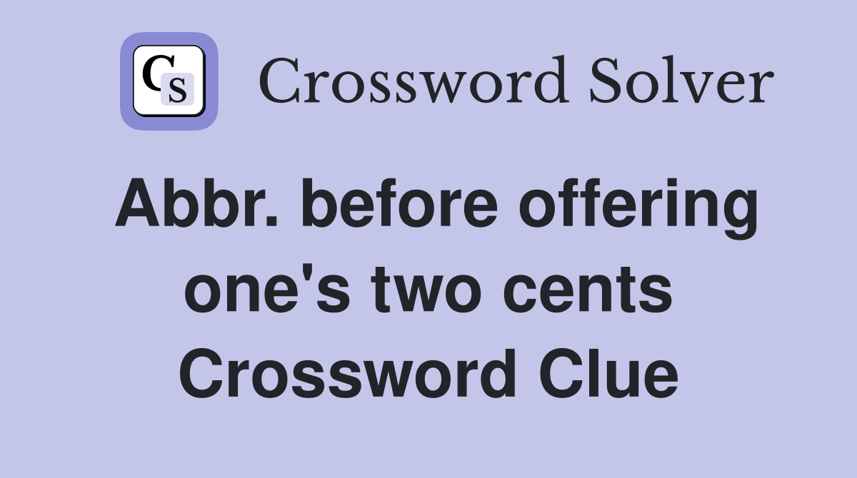Abbr. before offering one's two cents Crossword Clue