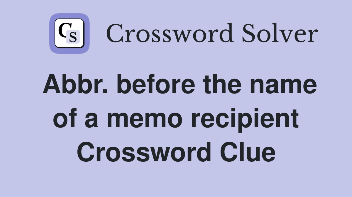 Abbr. before the name of a memo recipient Crossword Clue