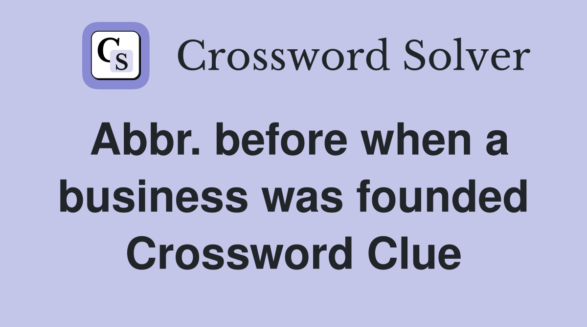 Abbr. before when a business was founded Crossword Clue