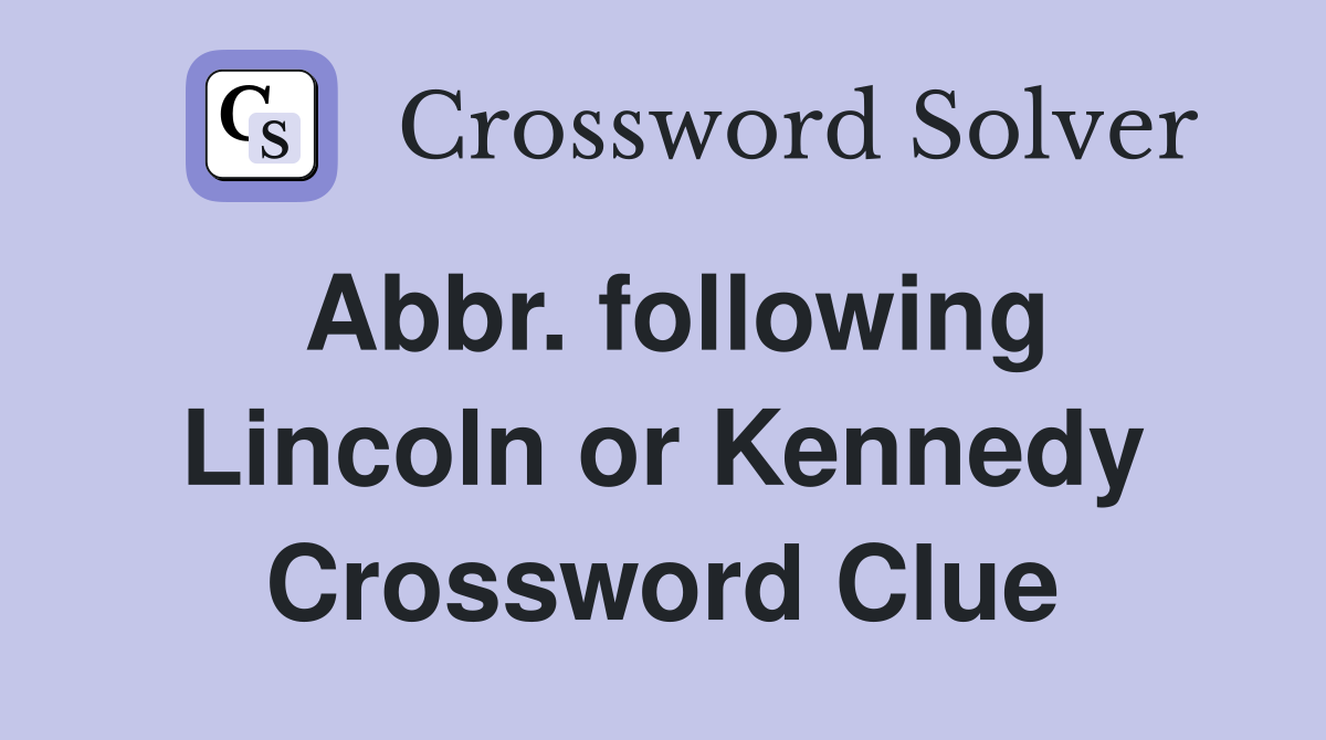 Abbr. following Lincoln or Kennedy Crossword Clue