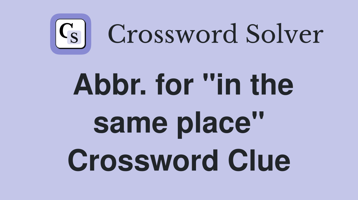 Abbr. for "in the same place" Crossword Clue
