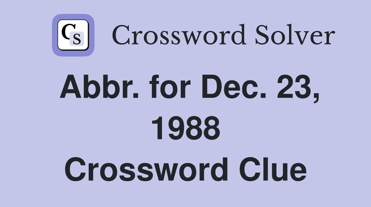 Abbr. for Dec. 23, 1988 Crossword Clue