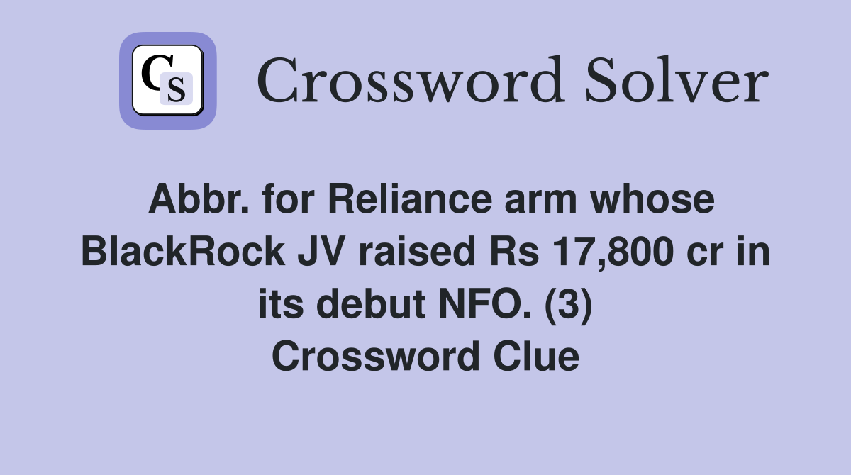 Abbr. for Reliance arm whose BlackRock JV raised Rs 17,800 cr in its debut NFO. (3) Crossword Clue