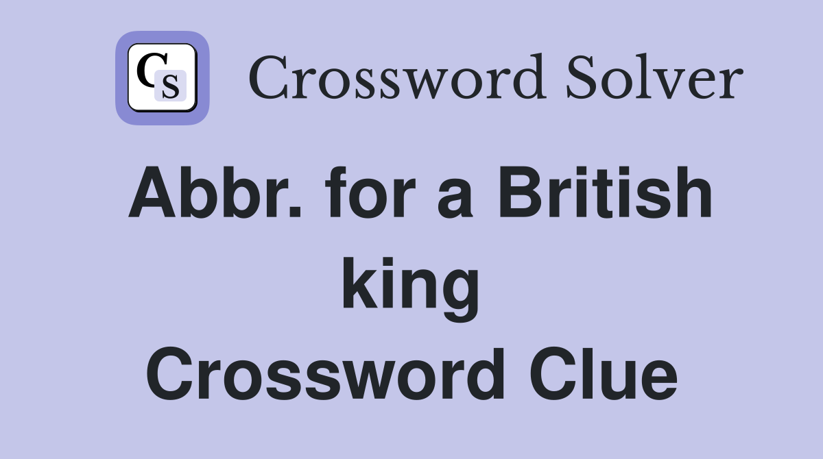 Abbr. for a British king Crossword Clue