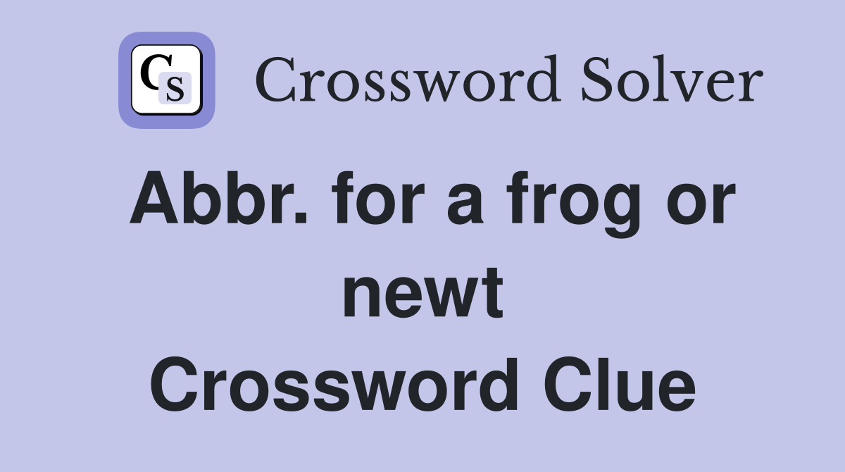 Abbr. for a frog or newt Crossword Clue