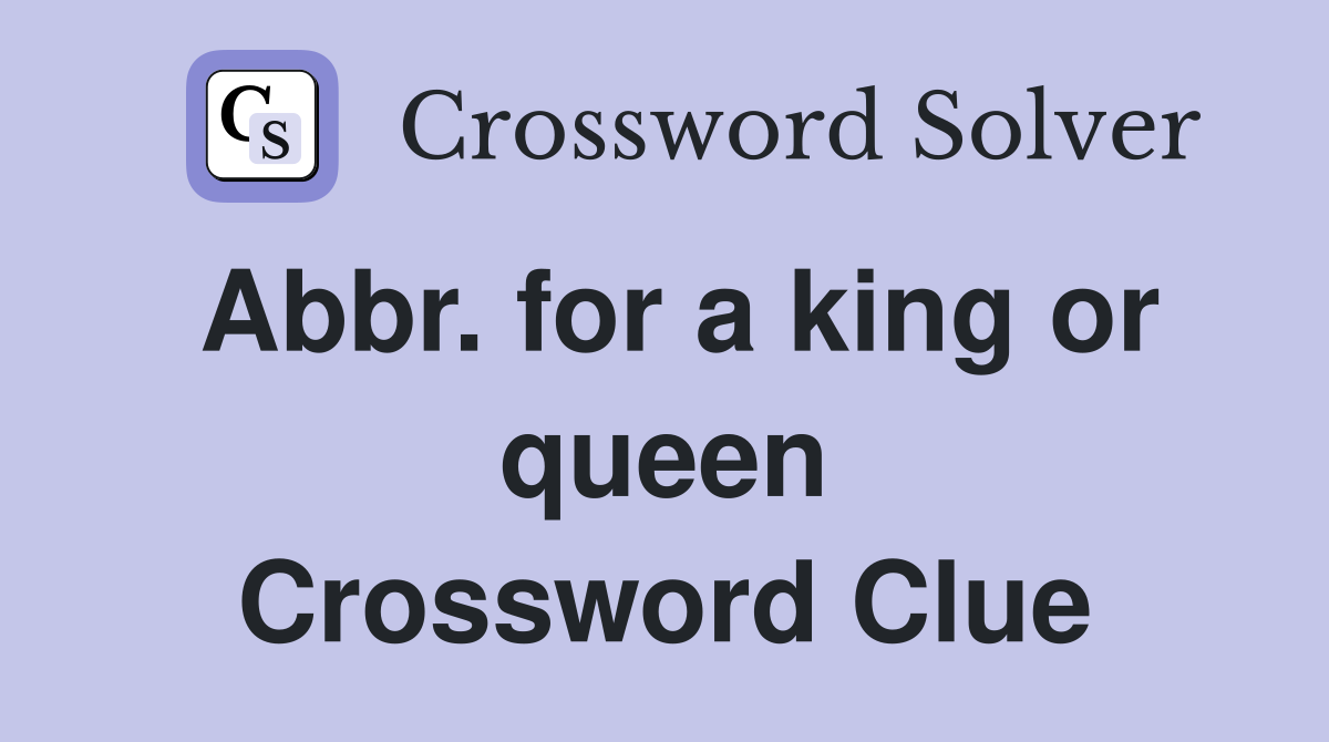 Abbr. for a king or queen Crossword Clue
