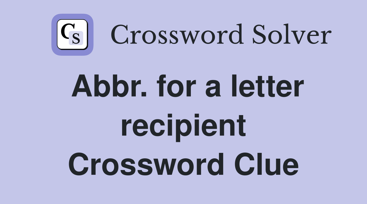 Abbr. for a letter recipient Crossword Clue
