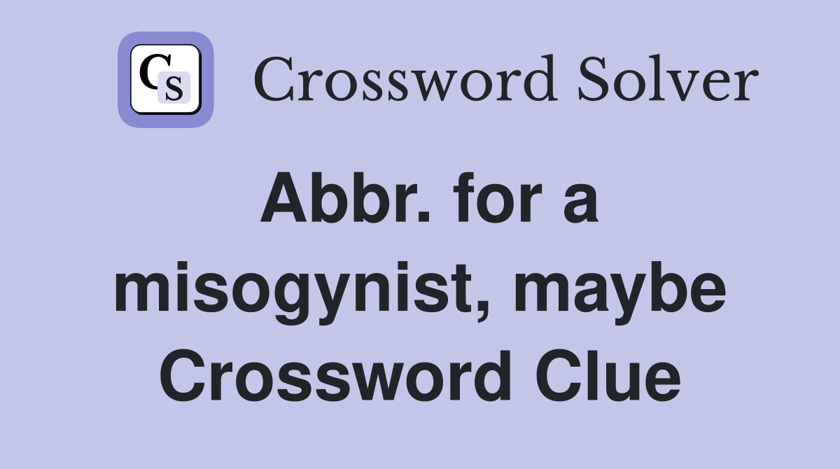 Abbr. for a misogynist, maybe Crossword Clue