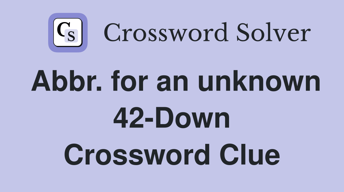 Abbr. for an unknown 42-Down Crossword Clue