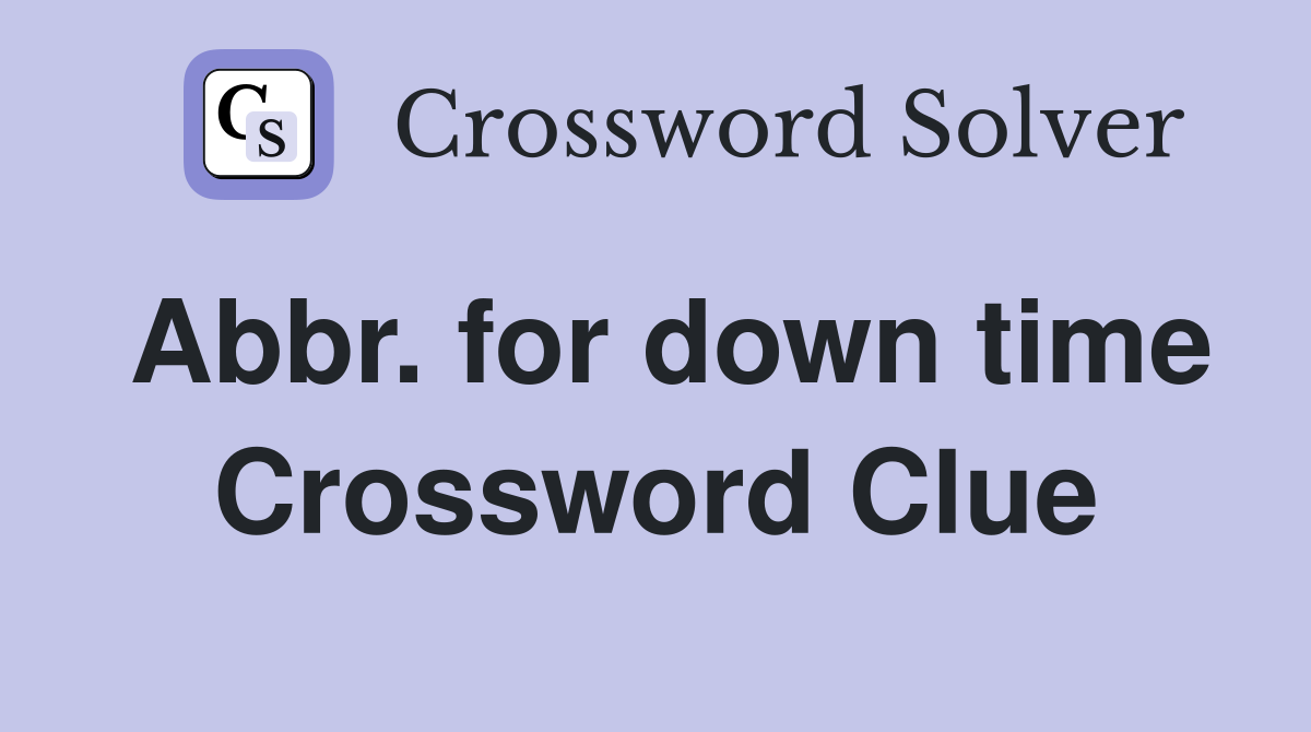 Abbr. for down time Crossword Clue