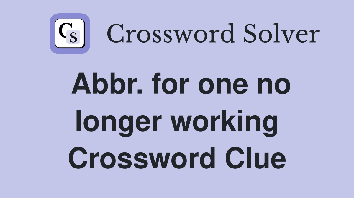 Abbr. for one no longer working Crossword Clue