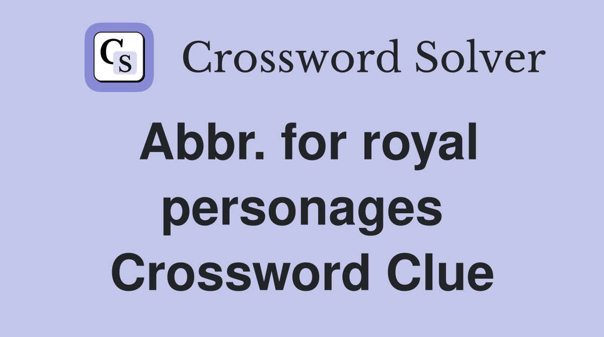Abbr. for royal personages Crossword Clue