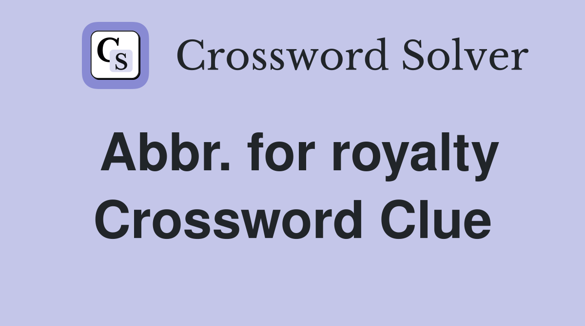 Abbr. for royalty Crossword Clue