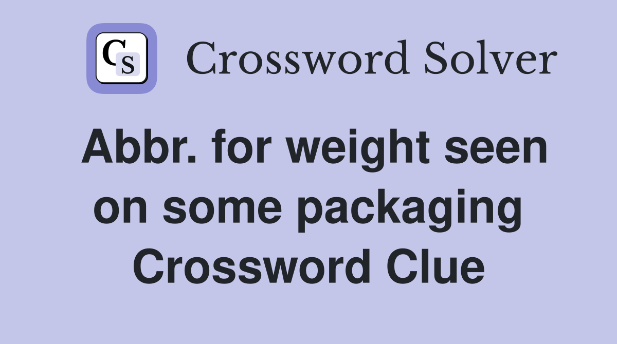 Abbr. for weight seen on some packaging Crossword Clue