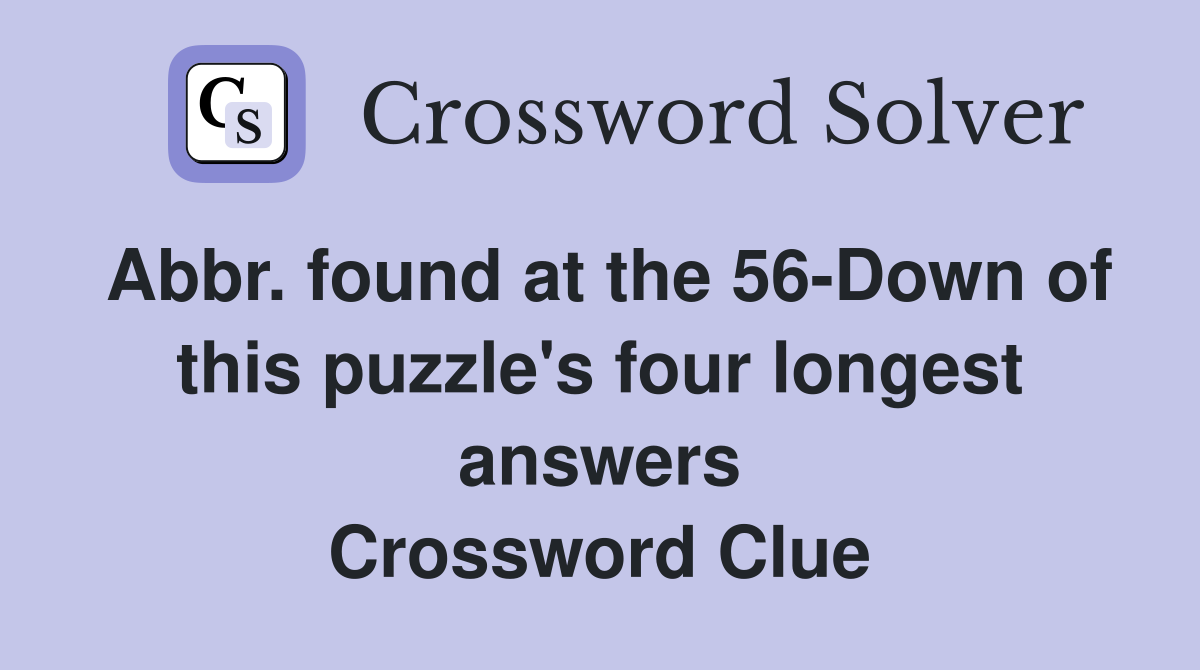Abbr. found at the 56-Down of this puzzle's four longest answers Crossword Clue