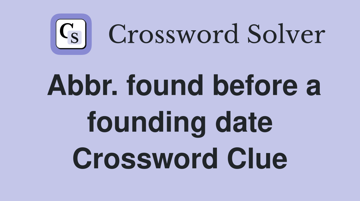 Abbr. found before a founding date Crossword Clue