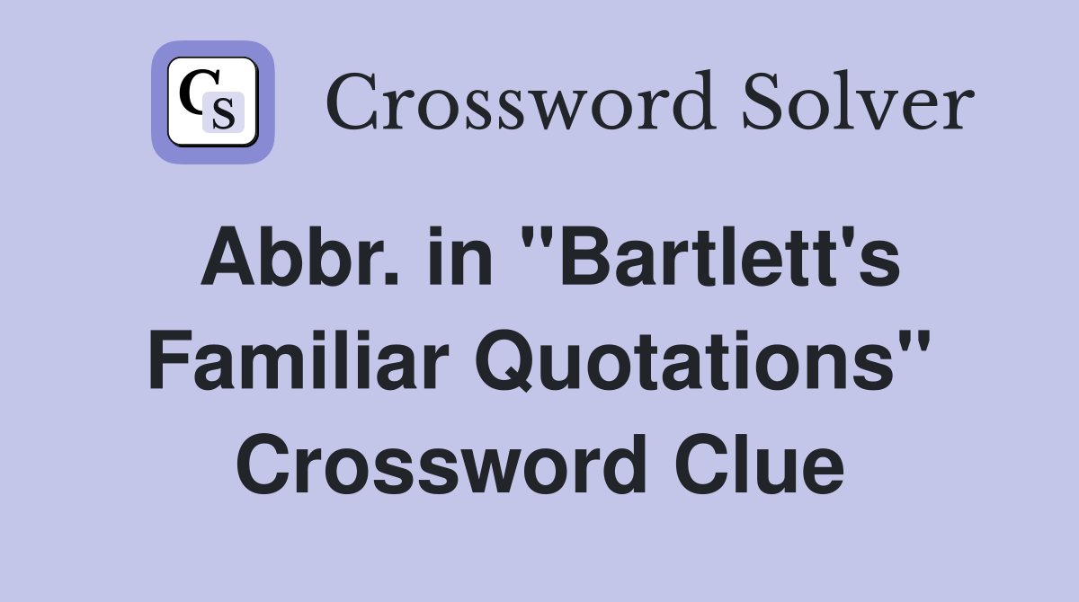 Abbr. in "Bartlett's Familiar Quotations" Crossword Clue