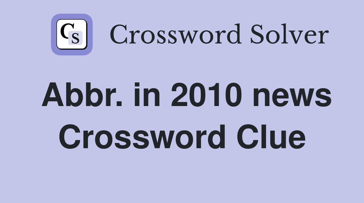 Abbr. in 2010 news Crossword Clue