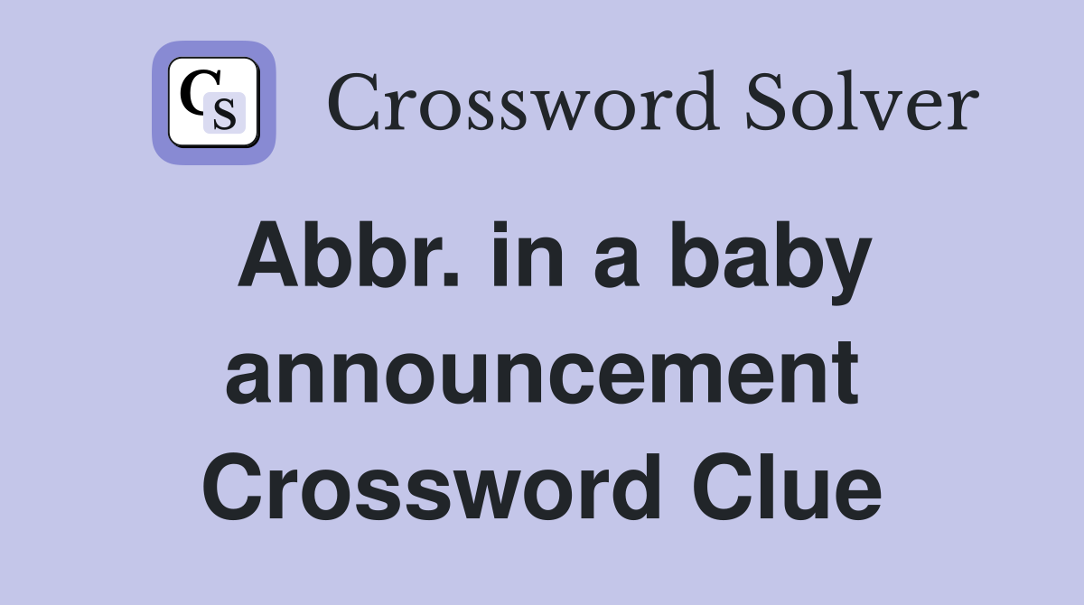 Abbr. in a baby announcement Crossword Clue