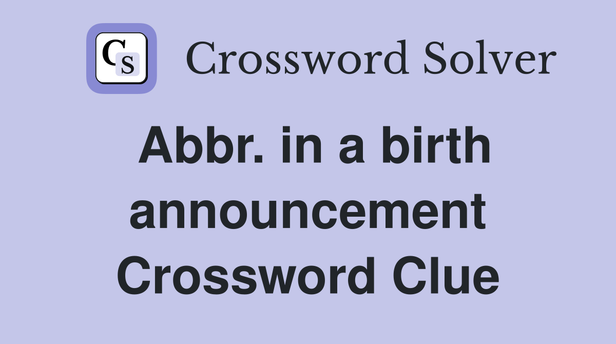 Abbr. in a birth announcement Crossword Clue