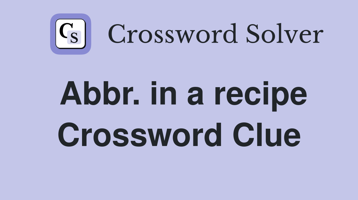 Abbr. in a recipe Crossword Clue