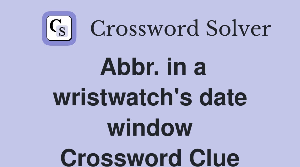 Abbr. in a wristwatch's date window Crossword Clue