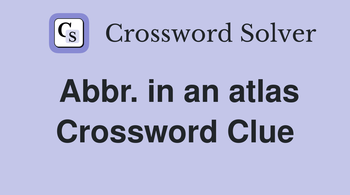Abbr. in an atlas Crossword Clue