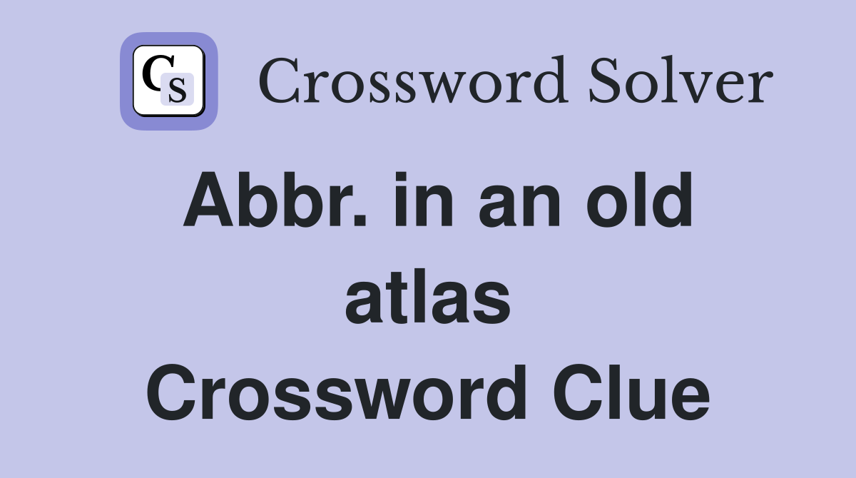 Abbr. in an old atlas Crossword Clue